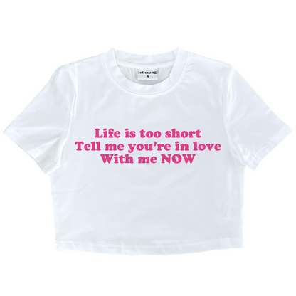 Life Is Too Short Tell Me You’re In Love With Me Now Baby Tee